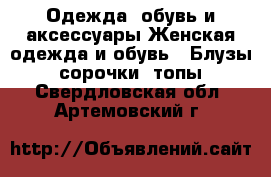 Одежда, обувь и аксессуары Женская одежда и обувь - Блузы, сорочки, топы. Свердловская обл.,Артемовский г.